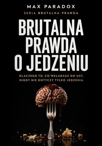 Brutalna prawda o jedzeniu. Dlaczego to, co wkładasz do ust, nigdy nie dotyczy tylko jedzenia Max Paradox - okladka książki