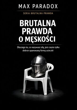 Brutalna prawda o męskości. Dlaczego to, co nazywasz siłą, jest często tylko dobrze opanowaną formą ucieczki Max Paradox - okladka książki