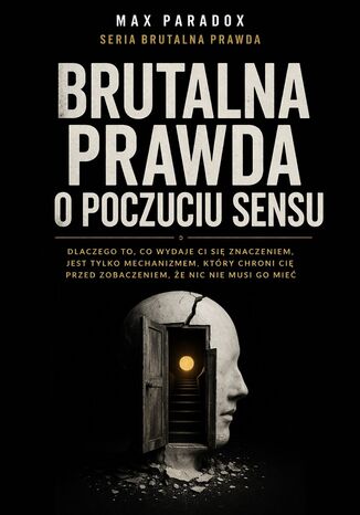 Brutalna prawda o poczuciu sensu. Dlaczego to, co wydaje Ci się znaczeniem, jest tylko mechanizmem, który chroni Cię przed zobaczeniem, że nic nie musi go mieć Max Paradox - okladka książki