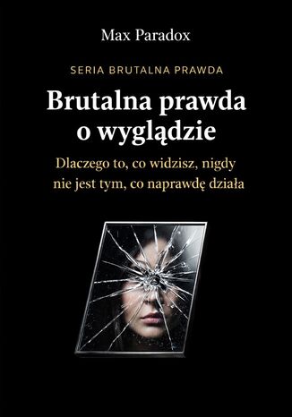 Brutalna prawda o wyglądzie. Dlaczego to, co widzisz, nigdy nie jest tym, co naprawdę działa Max Paradox - okladka książki