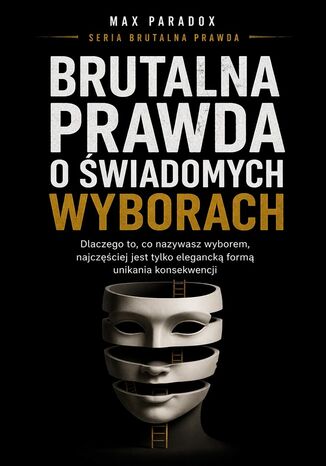 Brutalna prawda o świadomych wyborach. dlaczego to, co nazywasz wyborem, najczęściej jest tylko elegancką formą unikania konsekwencji Max Paradox - okladka książki