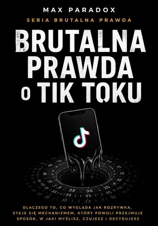 Brutalna prawda o Tik Toku. dlaczego to, co wygląda jak rozrywka, staje się mechanizmem, który powoli przejmuje sposób, w jaki myślisz, czujesz i decydujesz Max Paradox - okladka książki