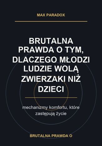 Brutalna prawda o tym, dlaczego młodzi ludzie wolą zwierzaki niż dzieci. mechanizmy komfortu, które zastępują życie Max Paradox - okladka książki
