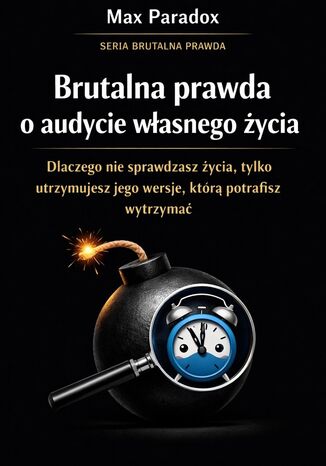 Brutalna prawda o audycie własnego życia. Dlaczego nie sprawdzasz życia, tylko utrzymujesz jego wersję, którą potrafisz wytrzymać Max Paradox - okladka książki