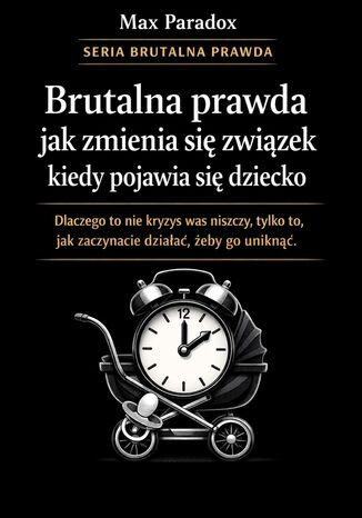 Brutalna prawda jak zmienia się związek, kiedy pojawia się dziecko. Dlaczego to nie kryzys was niszczy, tylko to, jak zaczynacie działać, żeby go uniknąć Max Paradox - okladka książki