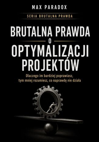 Brutalna prawda o optymalizacji projektów. Dlaczego im bardziej poprawiasz, tym mniej rozumiesz, co naprawdę nie działa Max Paradox - okladka książki