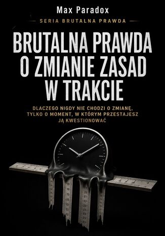Brutalna prawda o zmianie zasad w trakcie. Dlaczego nigdy nie chodzi o zmianę, tylko o moment, w którym przestajesz ją kwestionować Max Paradox - okladka książki