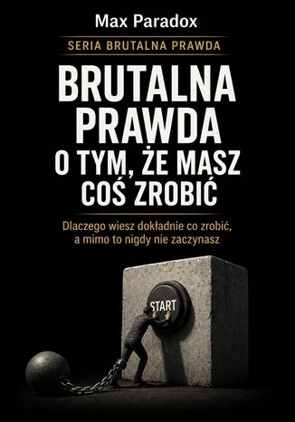 Brutalna prawda o tym, że masz coś zrobić. Dlaczego wiesz dokładnie co zrobić, a mimo to nigdy nie zaczynasz Max Paradox - okladka książki