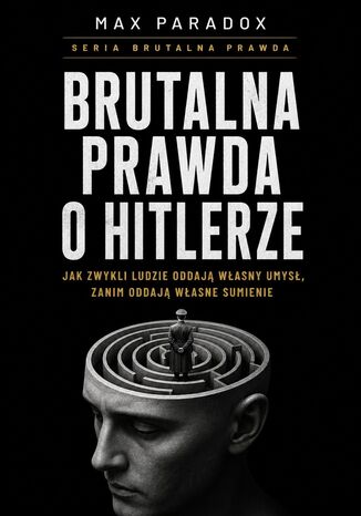 Brutalna prawda o Hitlerze. Jak zwykli ludzie oddają własny umysł, zanim oddadzą własne sumienie Max Paradox - okladka książki