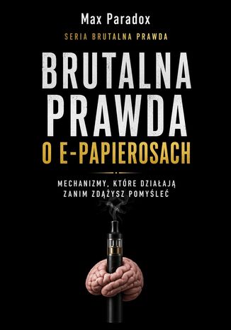 Brutalna prawda o e-papierosach. Mechanizmy, które działają zanim zdążysz pomyśleć Max Paradox - okladka książki