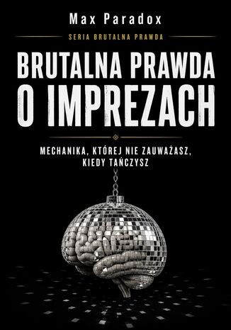 Brutalna prawda o imprezach. Mechanika, której nie zauważasz, kiedy tańczysz Max Paradox - okladka książki