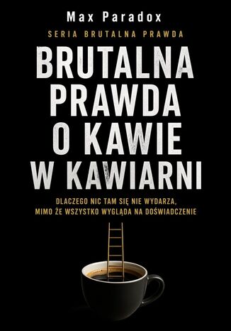 Brutalna prawda o kawie w kawiarni. Dlaczego nic tam się nie wydarza, mimo że wszystko wygląda na doświadczenie Max Paradox - okladka książki