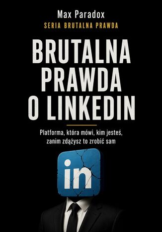 Brutalna prawda o LinkedIn. Platforma, która mówi, kim jesteś, zanim zdążysz to zrobić sam Max Paradox - okladka książki
