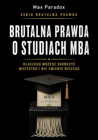 Brutalna prawda o studiach MBA. Dlaczego możesz skończyć wszystko i nie zmienić niczego Max Paradox - okladka książki