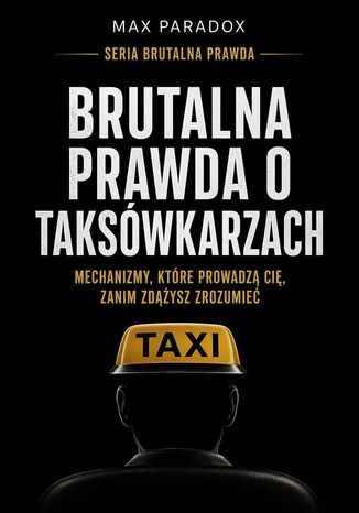 Brutalna prawda o taksówkarzach. Mechanizmy, które prowadzą cię, zanim zdążysz zrozumieć Max Paradox - okladka książki