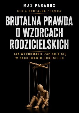 Brutalna prawda o wzorcach rodzicielskich. Jak wychowanie zapisuje się w zachowaniu dorosłego Max Paradox - okladka książki