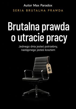 Brutalna prawda o utracie pracy. Jednego dnia jesteś potrzebny, następnego jesteś kosztem Max Paradox - okladka książki