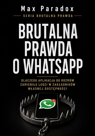 Brutalna prawda o WhatsApp. Dlaczego aplikacja do rozmów zamieniła ludzi w zakładników własnej dostępności Max Paradox - okladka książki