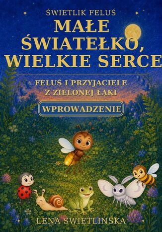 Świetlik Feluś. Małe światełko, wielkie serce. Feluś i przyjaciele z Zielonej Łąki. Wprowadzenie Lena Świetlińska - okladka książki