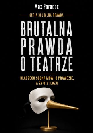 Brutalna prawda o teatrze. Dlaczego scena mówi o prawdzie, a żyje z iluzji Max Paradox - okladka książki