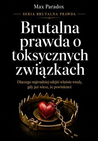 Brutalna prawda o toksycznych związkach. Dlaczego najtrudniej odejść właśnie wtedy, gdy już wiesz, że powinieneś Max Paradox - okladka książki