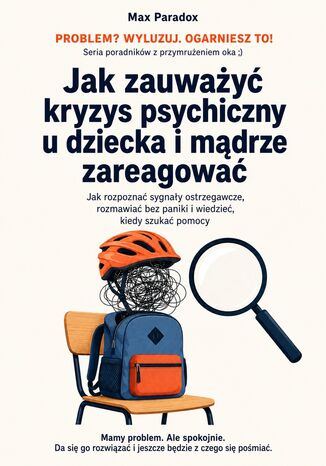 Jak zauważyć kryzys psychiczny u dziecka i mądrze zareagować. Jak rozpoznać sygnały ostrzegawcze, rozmawiać bez paniki i wiedzieć, kiedy szukać pomocy Max Paradox - okladka książki
