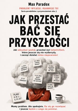 Jak przestać bać się przyszłości. Jak odzyskać spokój, przestać żyć katastrofami, które jeszcze się nie wydarzyły, i zacząć działać mimo niepewności Max Paradox - okladka książki