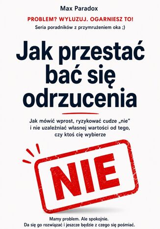 Jak przestać bać się odrzucenia. Jak mówić wprost, ryzykować cudze "nie" i nie uzależniać własnej wartości od tego, czy ktoś cię wybierze Max Paradox - okladka książki