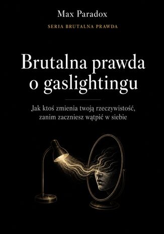 Brutalna prawda o gaslightingu. Jak ktoś zmienia twoją rzeczywistość, zanim zaczniesz wątpić w siebie Max Paradox - okladka książki