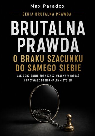 Brutalna prawda o braku szacunku do samego siebie. Jak codziennie zdradzasz własną wartość i nazywasz to normalnym życiem Max Paradox - okladka książki