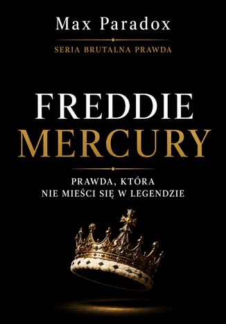 Brutalna prawda o Freddie Mercury. Prawda, która nie mieści się w legendzie Max Paradox - okladka książki