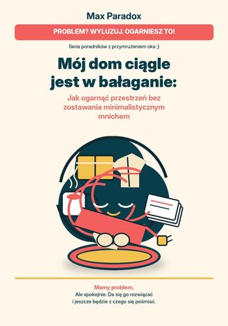 Mój dom ciągle jest w bałaganie. Jak ogarnąć przestrzeń bez zostawania minimalistycznym mnichem Max Paradox - okladka książki