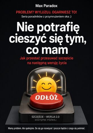 Nie potrafię cieszyć się tym, co mam. Jak przestać przesuwać szczęście na następną wersję życia Max Paradox - okladka książki