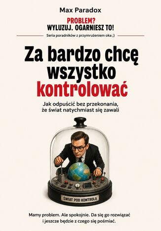 Za bardzo chcę wszystko kontrolować. Jak odpuścić bez przekonania, że świat natychmiast się zawali Max Paradox - okladka książki