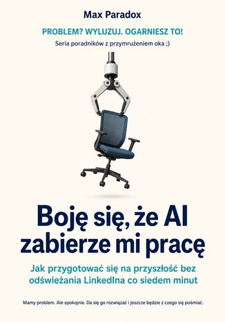 Boję się, że AI zabierze mi pracę. Jak przygotować się na przyszłość bez odświeżania LinkedIna co siedem minut Max Paradox - okladka książki