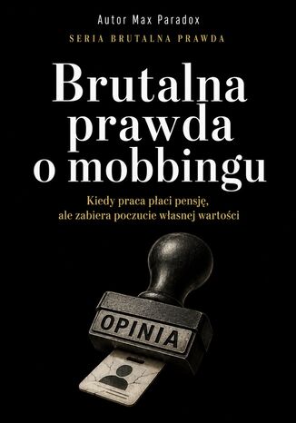 Brutalna prawda o mobbingu. Kiedy praca płaci pensję, ale zabiera poczucie własnej wartości Max Paradox - okladka książki