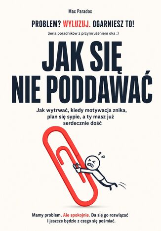 Jak się nie poddawać. Jak wytrwać, kiedy motywacja znika, plan się sypie, a ty masz już serdecznie dość Max Paradox - okladka książki