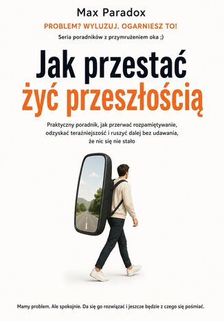 Jak przestać żyć przeszłością. Praktyczny poradnik, jak przerwać rozpamiętywanie, odzyskać teraźniejszość i ruszyć dalej bez udawania, że nic się nie stało Max Paradox - okladka książki