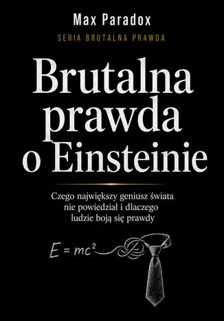 Brutalna prawda o Einsteinie. Czego największy geniusz świata nie powiedział i dlaczego ludzie boją się prawdy Max Paradox - okladka książki