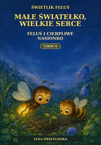 Świetlik Feluś. Małe światełko, wielkie serce. Feluś i cierpliwe nasionko. Część 6 Lena Świetlińska - okladka książki