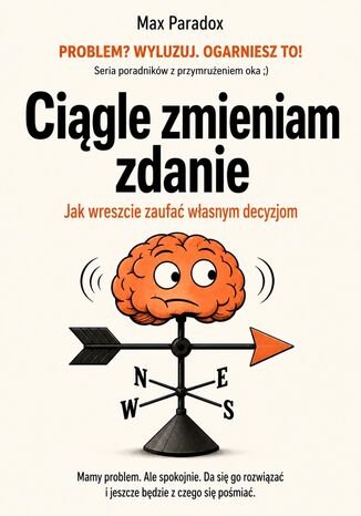 Ciągle zmieniam zdanie. Jak wreszcie zaufać własnym decyzjom Max Paradox - okladka książki