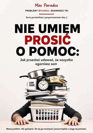 Nie umiem prosić o pomoc. Jak przestać udawać, że wszystko ogarniesz sam Max Paradox - okladka książki