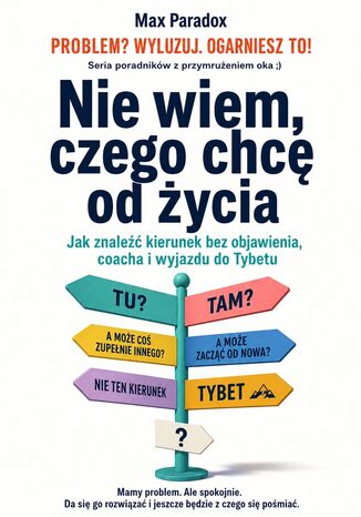 Nie wiem, czego chcę od życia. Jak znaleźć kierunek bez objawienia, coacha i wyjazdu do Tybetu Max Paradox - okladka książki