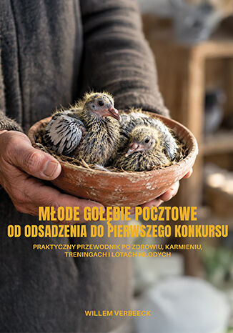 Młode gołębie pocztowe od odsadzania do pierwszego konkursu. Praktyczny przewodnik po zdrowiu, karmieniu, treningach i lotach młodych Willem Verbeeck - okladka książki