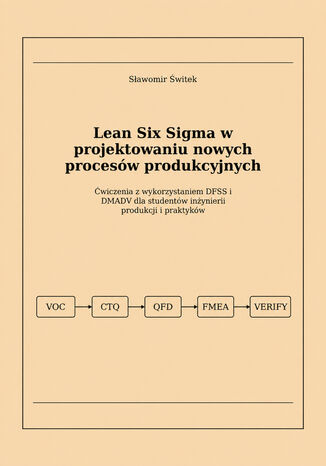 Lean Six Sigma w projektowaniu nowych procesów produkcyjnych. Ćwiczenia z wykorzystaniem DFSS i DMADV dla inżynierów produkcji i praktyków Sławomir Świtek - okladka książki