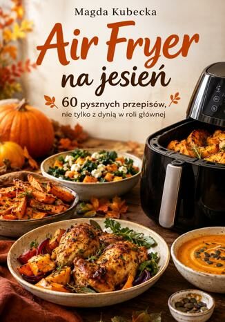 Air Fryer na jesień. 60 pysznych przepisów, nie tylko z dynią w roli głównej Magda Kubecka - okladka książki