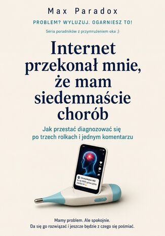 Internet przekonał mnie, że mam siedemnaście chorób - Jak przestać diagnozować się po trzech rolkach i jednym komentarzu Max Paradox - okladka książki