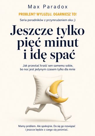 Jeszcze tylko pięć minut i idę spać - Jak przestać kraść sen samemu sobie, bo noc jest jedynym czasem tylko dla mnie Max Paradox - okladka książki