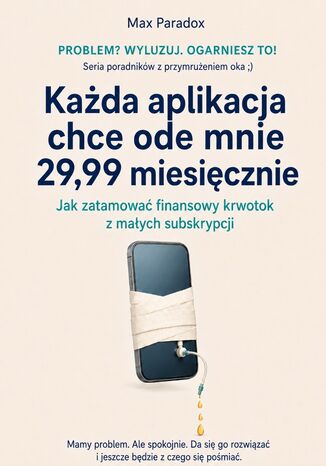 Każda aplikacja chce ode mnie 29,99 miesięcznie - Jak zatamować finansowy krwotok z małych subskrypcji Max Paradox - okladka książki