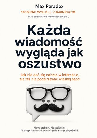 Każda wiadomość wygląda jak oszustwo - Jak nie dać się nabrać w internecie, ale też nie podejrzewać własnej babci Max Paradox - okladka książki